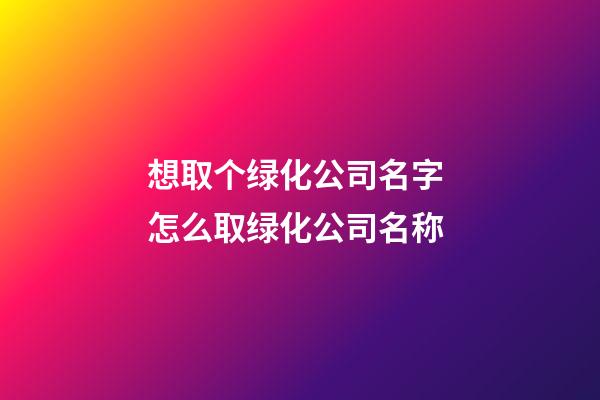 想取个绿化公司名字 怎么取绿化公司名称-第1张-公司起名-玄机派